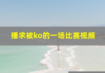 播求被ko的一场比赛视频