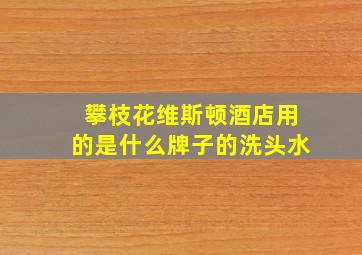 攀枝花维斯顿酒店用的是什么牌子的洗头水