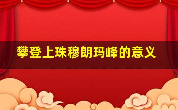 攀登上珠穆朗玛峰的意义