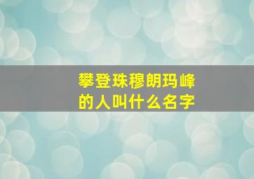 攀登珠穆朗玛峰的人叫什么名字