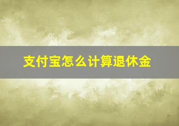 支付宝怎么计算退休金