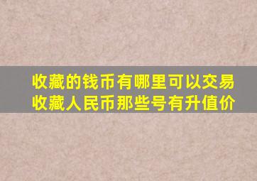 收藏的钱币有哪里可以交易收藏人民币那些号有升值价