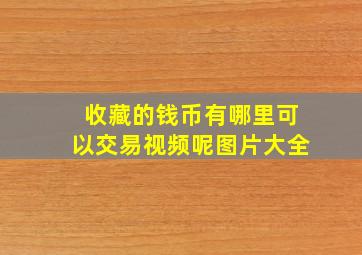 收藏的钱币有哪里可以交易视频呢图片大全