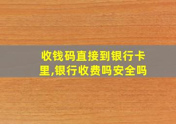 收钱码直接到银行卡里,银行收费吗安全吗