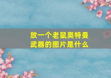 放一个老鼠奥特曼武器的图片是什么