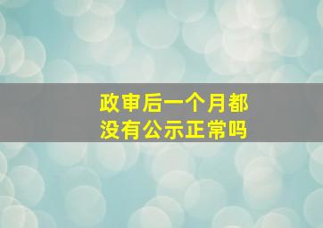 政审后一个月都没有公示正常吗