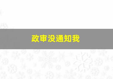 政审没通知我