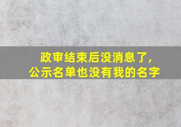 政审结束后没消息了,公示名单也没有我的名字