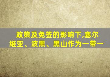 政策及免签的影响下,塞尔维亚、波黑、黑山作为一带一