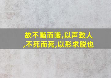 故不啮而啮,以声致人,不死而死,以形求脱也