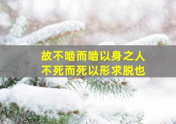 故不啮而啮以身之人不死而死以形求脱也