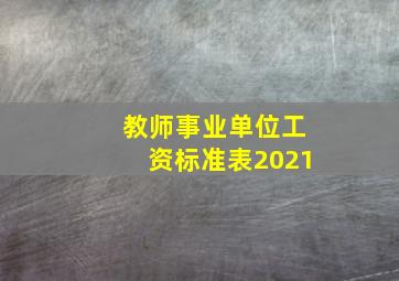 教师事业单位工资标准表2021