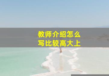 教师介绍怎么写比较高大上