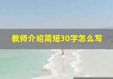 教师介绍简短30字怎么写