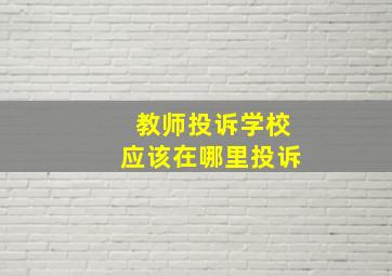 教师投诉学校应该在哪里投诉