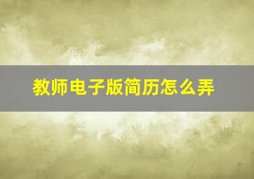 教师电子版简历怎么弄