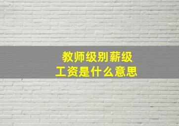 教师级别薪级工资是什么意思