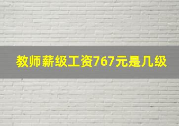 教师薪级工资767元是几级