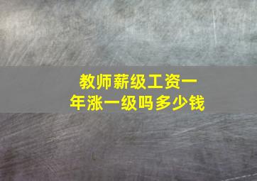 教师薪级工资一年涨一级吗多少钱