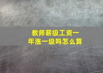 教师薪级工资一年涨一级吗怎么算