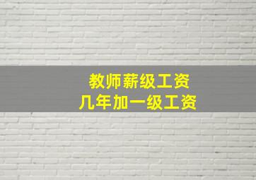 教师薪级工资几年加一级工资