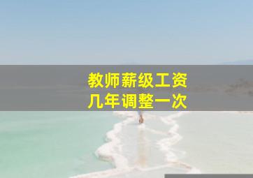 教师薪级工资几年调整一次