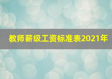 教师薪级工资标准表2021年