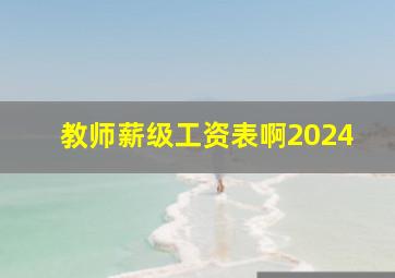 教师薪级工资表啊2024