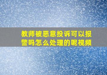 教师被恶意投诉可以报警吗怎么处理的呢视频