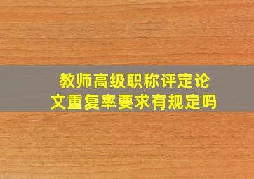 教师高级职称评定论文重复率要求有规定吗