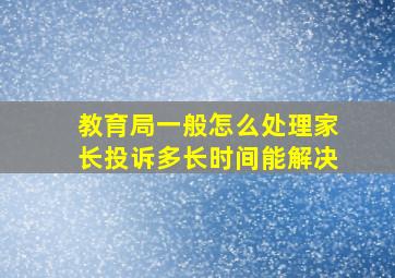 教育局一般怎么处理家长投诉多长时间能解决