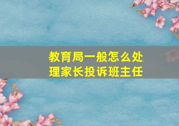 教育局一般怎么处理家长投诉班主任