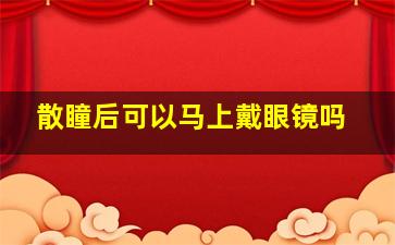 散瞳后可以马上戴眼镜吗