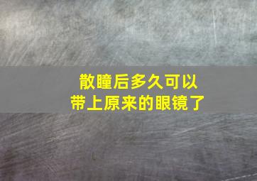 散瞳后多久可以带上原来的眼镜了