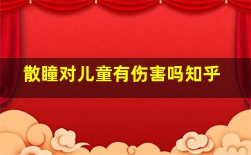 散瞳对儿童有伤害吗知乎