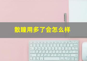 散瞳用多了会怎么样