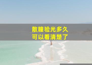 散瞳验光多久可以看清楚了