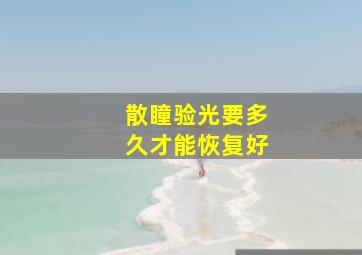 散瞳验光要多久才能恢复好