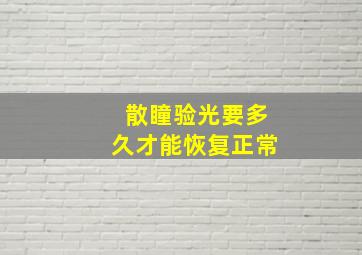 散瞳验光要多久才能恢复正常