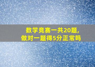 数学竞赛一共20题,做对一题得5分正常吗