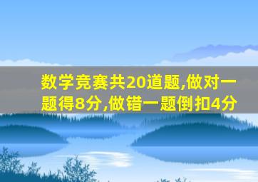 数学竞赛共20道题,做对一题得8分,做错一题倒扣4分