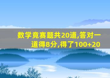 数学竟赛题共20道,答对一道得8分,得了100+20