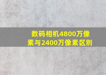 数码相机4800万像素与2400万像素区别