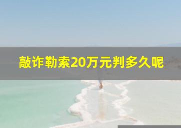 敲诈勒索20万元判多久呢