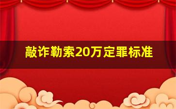 敲诈勒索20万定罪标准