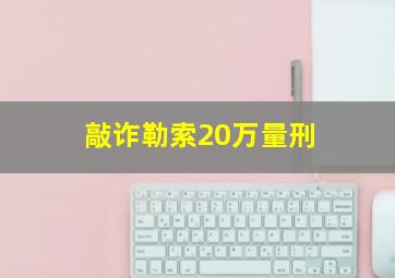 敲诈勒索20万量刑