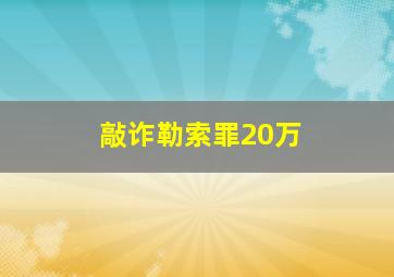 敲诈勒索罪20万