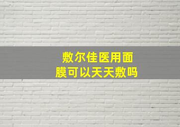 敷尔佳医用面膜可以天天敷吗