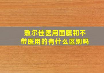 敷尔佳医用面膜和不带医用的有什么区别吗