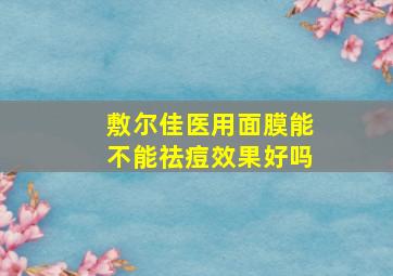 敷尔佳医用面膜能不能祛痘效果好吗